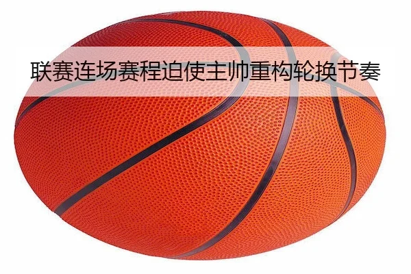 联赛连场赛程迫使主帅重构轮换节奏