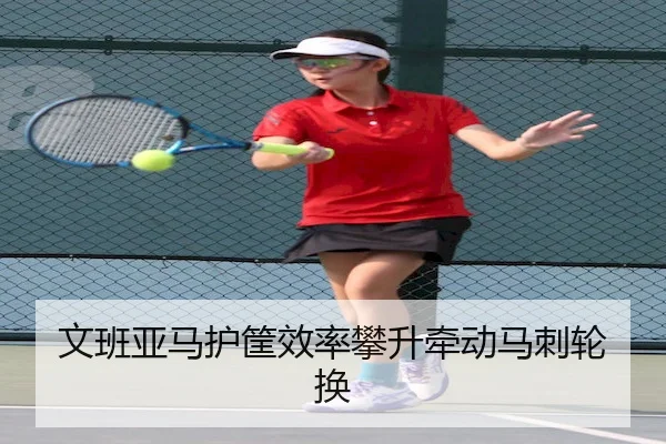 文班亚马护筐效率攀升牵动马刺轮换